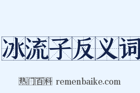 冰流子反义词是什么意思的图片